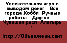 Увлекательная игра с выводом денег - Все города Хобби. Ручные работы » Другое   . Чувашия респ.,Алатырь г.